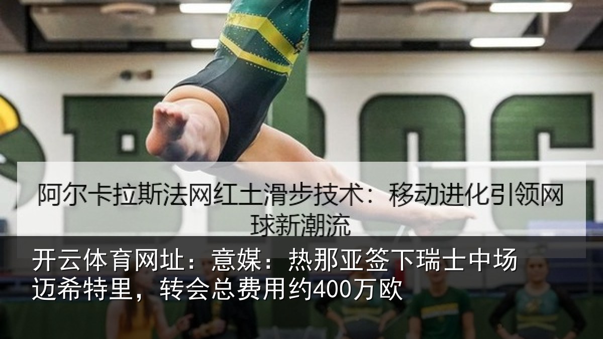 开云体育网址:意媒:热那亚签下瑞士中场迈希特里,转会总费用约400万欧