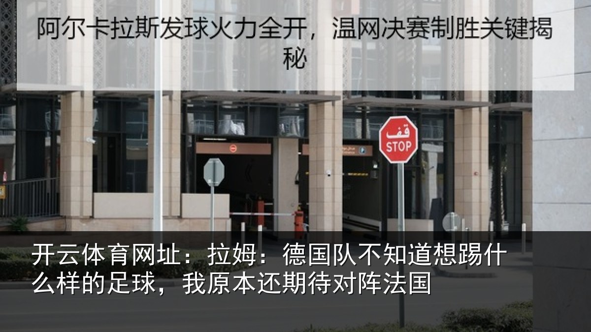 开云体育网址:拉姆:德国队不知道想踢什么样的足球,我原本还期待对阵法国