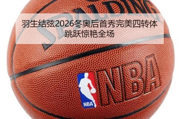 羽生结弦2026冬奥后首秀完美四转体跳跃惊艳全场