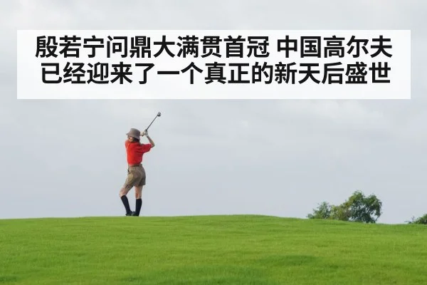 殷若宁问鼎大满贯首冠 中国高尔夫已经迎来了一个真正的新天后盛世